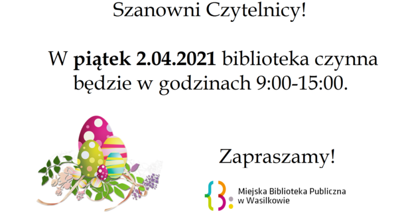 Szanowni Czytelnicy! W piątek 2.04.2021 biblioteka czynna będzie w godzinach 9:00-15:00. Zapraszamy! Logo Miejskiej Biblioteki Publicznej w Wasilkowie obok pisanki z ozdobnymi gałązkami.