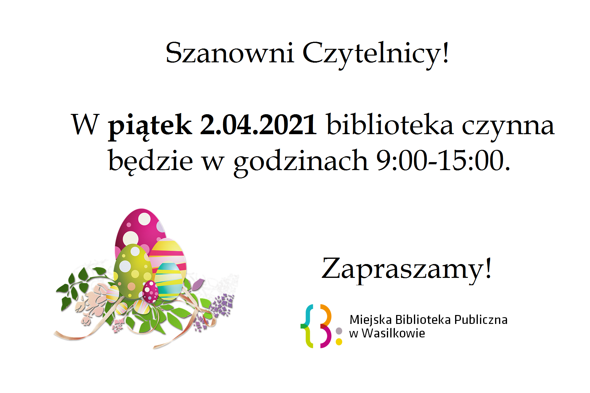 Piątek 2.04.2021 Szanowni Czytelnicy! W piątek 2.04.2021 biblioteka czynna będzie w godzinach 9:00-15:00. Zapraszamy! Logo Miejskiej Biblioteki Publicznej w Wasilkowie obok pisanki z ozdobnymi gałązkami.