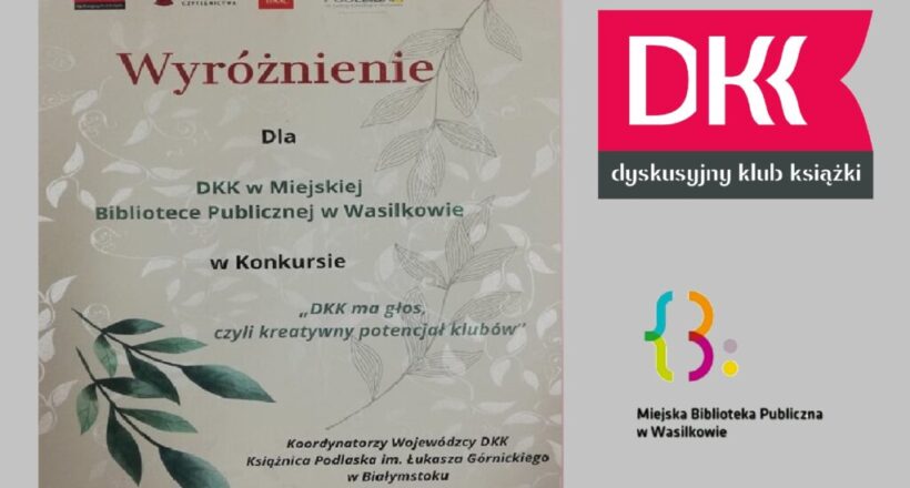 Dyplom Wyróżnienie dla DKK w Miejskiej Bibliotece Publicznej w Wasilkowie w konkursie "DKK ma głos, czyli kreatywny potencjał klubów". Obok logo Dyskusyjnego Klubu Książki oraz Miejskiej Biblioteki Publicznej w Wasilkowie.