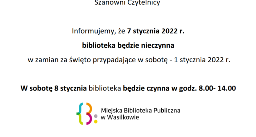 Szanowni Czytelnicy! Informujemy, że 7 stycznia 2021 r. biblioteka będzie nieczynna w zamian za święto przypadające w sobotę- 1 stycznia 2022 r. W sobotę 8 stycznia biblioteka będzie czynna w godz. 8.00- 14.00.