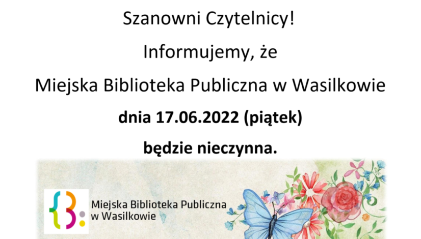 Szanowni Czytelnicy! Informujemy, że 17.06.2022 r. (piątek), Miejska Biblioteka Publiczna w Wasilkowie będzie nieczynna.