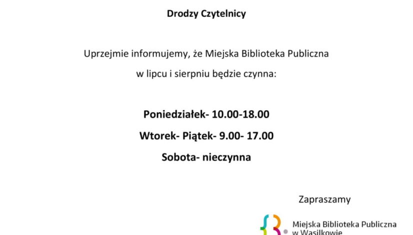 Drodzy Czytelnicy. Uprzejmie informujemy, że Miejska Biblioteka Publiczna w lipcu i sierpniu będzie czynna: Poniedziałek- 10.00-18.00 Wtorek- Piątek- 9.00- 17.00 Sobota- nieczynna Zapraszamy, logo Miejskiej Biblioteki Publicznej w Wasilkowie