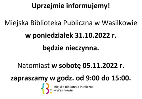 Uprzejmie informujemy, że Miejska Biblioteka Publiczna w Wasilkowie w poniedziałek 31.10.2022 r. będzie nieczynna. Natomiast w sobotę 05.11.2022 r. zapraszamy w godz. od 9:00 do 15:00.