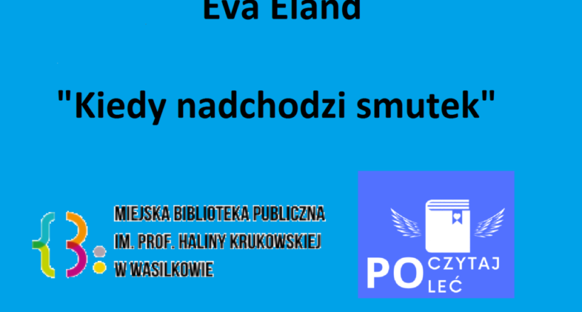 Eva Eland Kiedy nadchodzi smutek. Logo MBP im. prof. Haliny Krukowskiej w Wasilkowie oraz akcji POCZYTAJ-POLEĆ