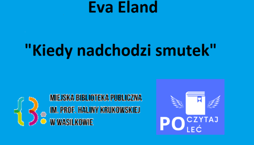 Eva Eland Kiedy nadchodzi smutek. Logo MBP im. prof. Haliny Krukowskiej w Wasilkowie oraz akcji POCZYTAJ-POLEĆ