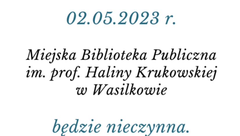 Grafika o treści: Informujemy, że Miejska Biblioteka Publiczna im. prof. Haliny Krukowskiej w Wasilkowie dnia 02.05.2023 r. będzie nieczynna.
