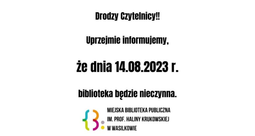 Może być grafiką przedstawiającą tekst „Drodzy Czytelnicy!! Uprzejmie informujemy, że dnia 14.08.2023 r. biblioteka będzie nieczynna. MIEJSKA BIBLIOTEKA PUBLICZNA IM. PROF. HALINY KRUKOWSKIEJ WASILKOWIE”.