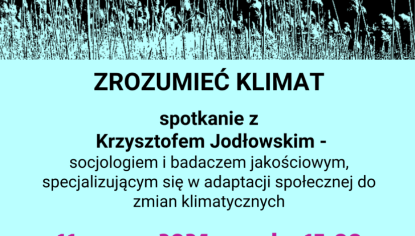 ZROZUMIEĆ KLIMAT spotkanie z Krzysztofem Jodłowskim - socjologiem i badaczem jakościowym, specjalizującym się w adaptacji społecznej do zmian klimatycznych