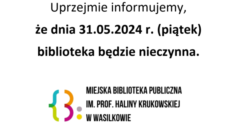 Uprzejmie informujemy, że dnia 31.05.2024 r. (piątek) biblioteka będzie nieczynna.