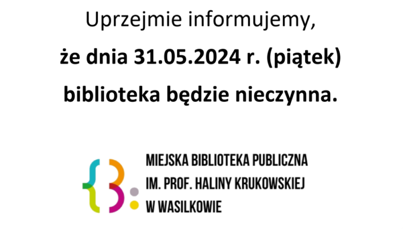Uprzejmie informujemy, że dnia 31.05.2024 r. (piątek) biblioteka będzie nieczynna.