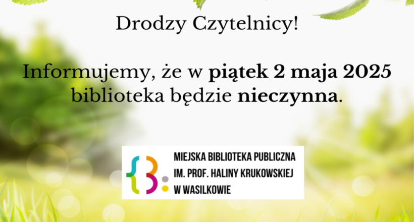 Drodzy Czytelnicy! Informujemy, że w piątek 2 maja 2025 biblioteka będzie nieczynna. Drodzy Czytelnicy! Informujemy, że w piątek 2 maja 2025 biblioteka będzie nieczynna.