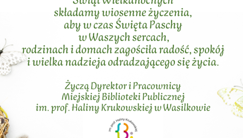 Zdjęcie przedstawiające tekst: Z okazji zbliżających się Świąt Wielkanocnych składamy wiosenne życzenia, aby w czas Święta Paschy w Waszych sercach, rodzinach i domach zagościła radość, spokój i wielka nadzieja odradzającego się życia. Życzą Dyrektor i Pracownicy Miejskiej Biblioteki Publicznej im. prof. Haliny Krukowskiej w Wasilkowie
