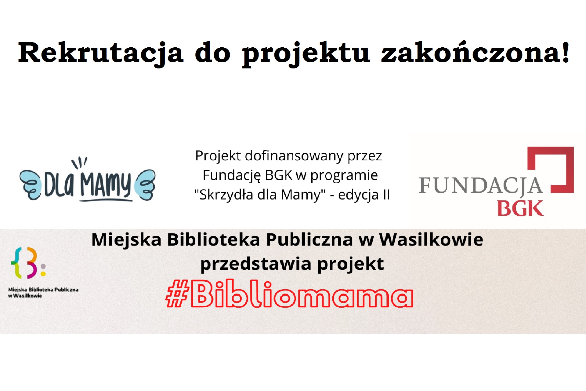 OGŁOSZENIE FEJS Rekrutacja do projektu zakończona! Projekt dofinansowany przez Fundację BGK w programie "Skrzydła dla Mamy"- edycja II. Miejska Biblioteka Publiczna w Wasilkowie przedstawia projekt #Bibliomama. Logo programu Skrzydła dla Mamy, Fundacji BGK oraz Miejskiej Biblioteki Publicznej w Wasilkowie.