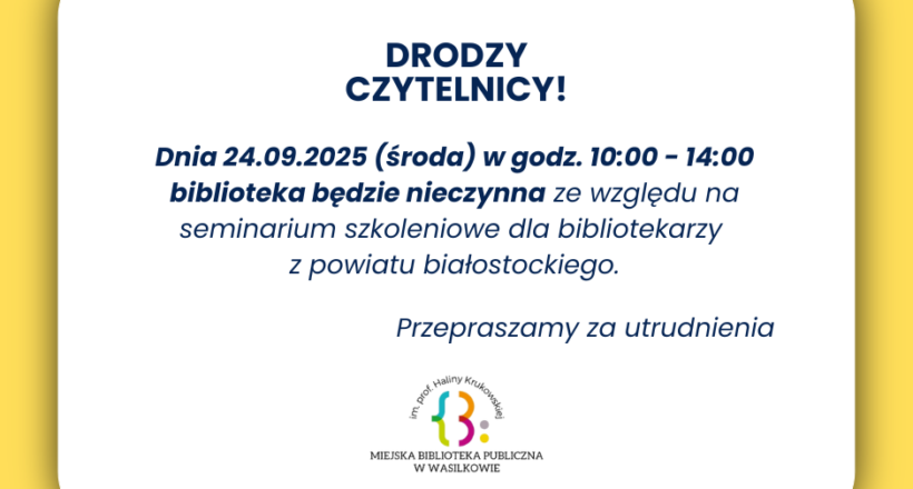 info 24092025 Może być zdjęciem przedstawiającym tekst „DRODZY CZYTELNICY! Dnia 24.09.2025 (środa) w godz. 10:00 14:00 biblioteka będzie nieczynna ze względu na seminarium szkoleniowe dla bibliotekarzy z powiatu białostockiego. Przepraszamy za utrudnienia