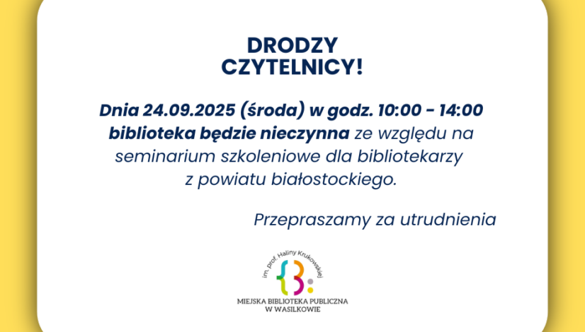 Może być zdjęciem przedstawiającym tekst „DRODZY CZYTELNICY! Dnia 24.09.2025 (środa) w godz. 10:00 14:00 biblioteka będzie nieczynna ze względu na seminarium szkoleniowe dla bibliotekarzy z powiatu białostockiego. Przepraszamy za utrudnienia