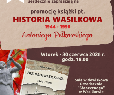 Może być zdjęciem przedstawiającym tekst „Burmistrz Wasilkowa Towarzystwo Przyjaciół Ziemi Wasilkowskiej im. ks. Wacława Rabczyńskiego Miejska Biblioteka Publiczna im. . Haliny Krukowskiej w Wasilkowie serdecznie zapraszają na promocję książki pt. HISTORIA WASILKOWA 1944- 1990 Antoniego Pełkowskiego Wtorek 30 czerwca 2026 r. godz. 18.00 HISTORIA WASILKOWA 1944-1990 Sala widowiskowa Przedszkola "Słonecznego" w Wasilkowie przy ul. Polnej 1/4c c Zapraszamy!”.