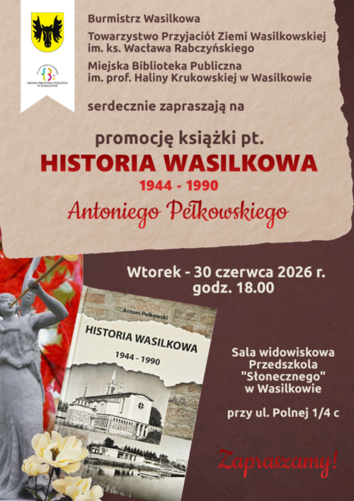 Może być zdjęciem przedstawiającym tekst „Burmistrz Wasilkowa Towarzystwo Przyjaciół Ziemi Wasilkowskiej im. ks. Wacława Rabczyńskiego Miejska Biblioteka Publiczna im. . Haliny Krukowskiej w Wasilkowie serdecznie zapraszają na promocję książki pt. HISTORIA WASILKOWA 1944- 1990 Antoniego Pełkowskiego Wtorek 30 czerwca 2026 r. godz. 18.00 HISTORIA WASILKOWA 1944-1990 Sala widowiskowa Przedszkola "Słonecznego" w Wasilkowie przy ul. Polnej 1/4c c Zapraszamy!”.